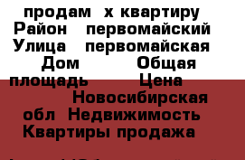 продам 3х квартиру › Район ­ первомайский › Улица ­ первомайская › Дом ­ 104 › Общая площадь ­ 56 › Цена ­ 2 400 000 - Новосибирская обл. Недвижимость » Квартиры продажа   